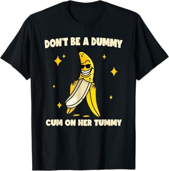 Don't be a Dummy Cum on her Tummy Banana Funny Adult Humor T-Shirt