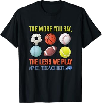 PE Teacher The More You Say Physical Education Teacher Men Women T-Shirt