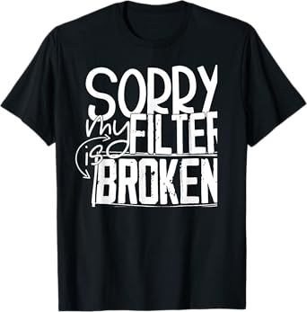 Sorry My Filter Is Broken T-Shirt