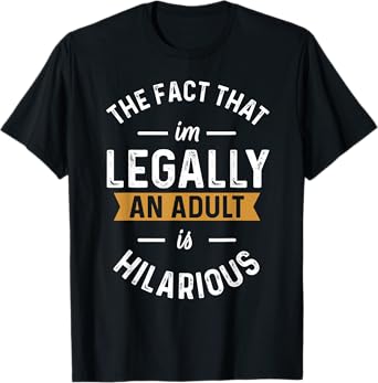 The Fact That I'm Legally An Adult Is Hilarious funny T-Shirt