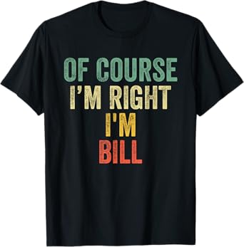 OF COURSE I'M RIGHT I'M BILL Shirt Birthday Gifts Funny T-Shirt