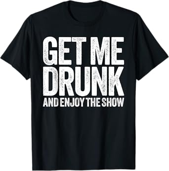 Get Me Drunk And Enjoy The Show Shirt Men Women Drinking T-Shirt