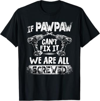 Funny If Pawpaw Can't Fix it We're All Screwed T-Shirt