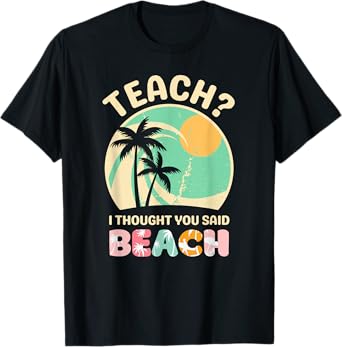Teach I Thought You Said Beach Teacher Summer Vacation Retro Men Women Girls Kids T-Shirt