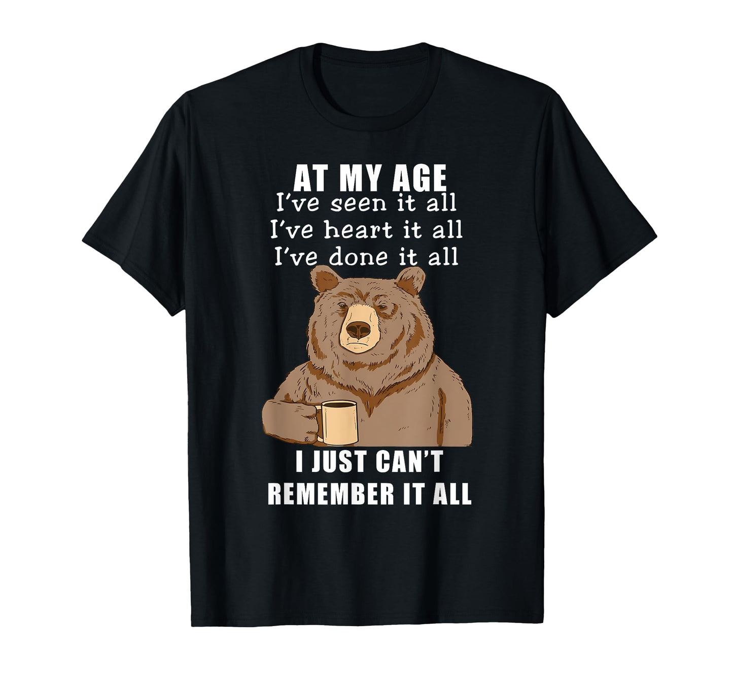 Bear At My Age I've Seen It All I've Heard It All Funny T-Shirt