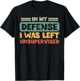 My Defense Was Left Unsupervised Funny Saying Men Kids Women T-Shirt