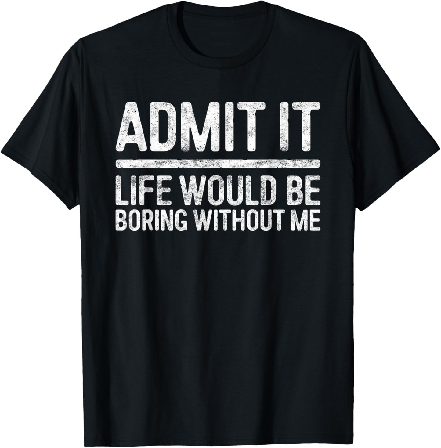 Admit It Life Would Be Boring Without Me Shirt Sarcastic T-Shirt