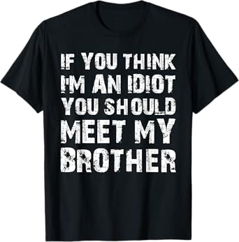 If You Think I'm An Idiot You Should Meet My Brother Humor T-Shirt