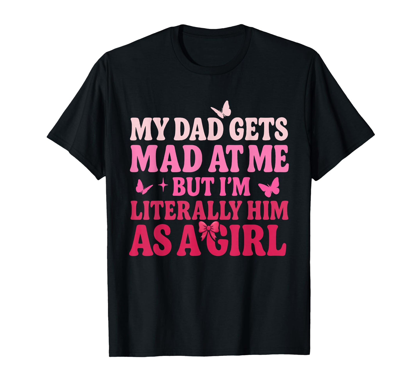 My Dad Gets Mad at Me But Iβm Literally Him As A Girl Funny T-Shirt