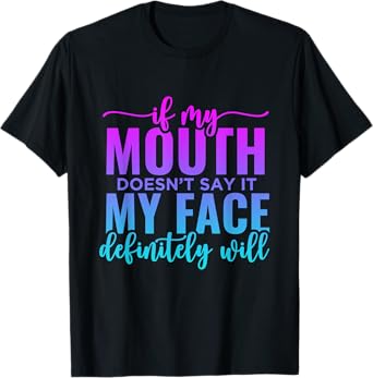 If My Mouth Doesn't Say It My Face Will Sarcastic Quote T-Shirt