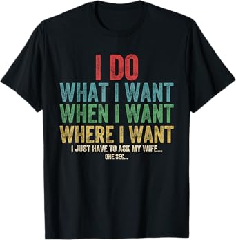 I Do What I Want When I Want Where I Want Funny Husband Wife T-Shirt