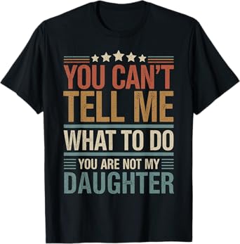 You Can't Tell Me What To Do You Are Not My Daughter T-Shirt