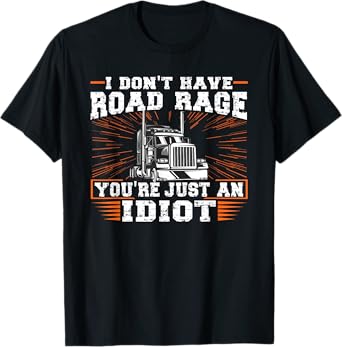 I Don't Have Road Rage You're Just an Idiot Truck T-Shirt