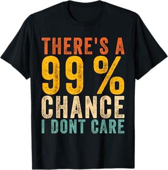 There's A 99% Chance I Don't Care Funny Sarcastic Quote T-Shirt
