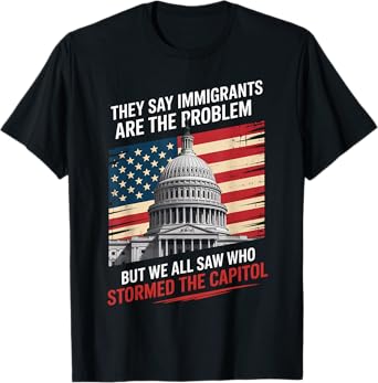 They Say Immigrants Are The Problem But We All Saw Stormed T-Shirt