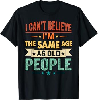 I Can't Believe I'm The Same Age As Old People Funny Retro T-Shirt