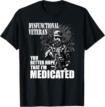 dysfunctional veteran you better hope im medicated T-Shirt