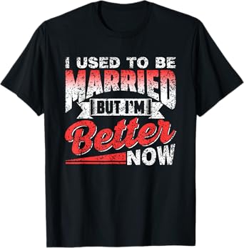 I Used To Be Married But I'm Better Now Ex Divorced Divorce T-Shirt