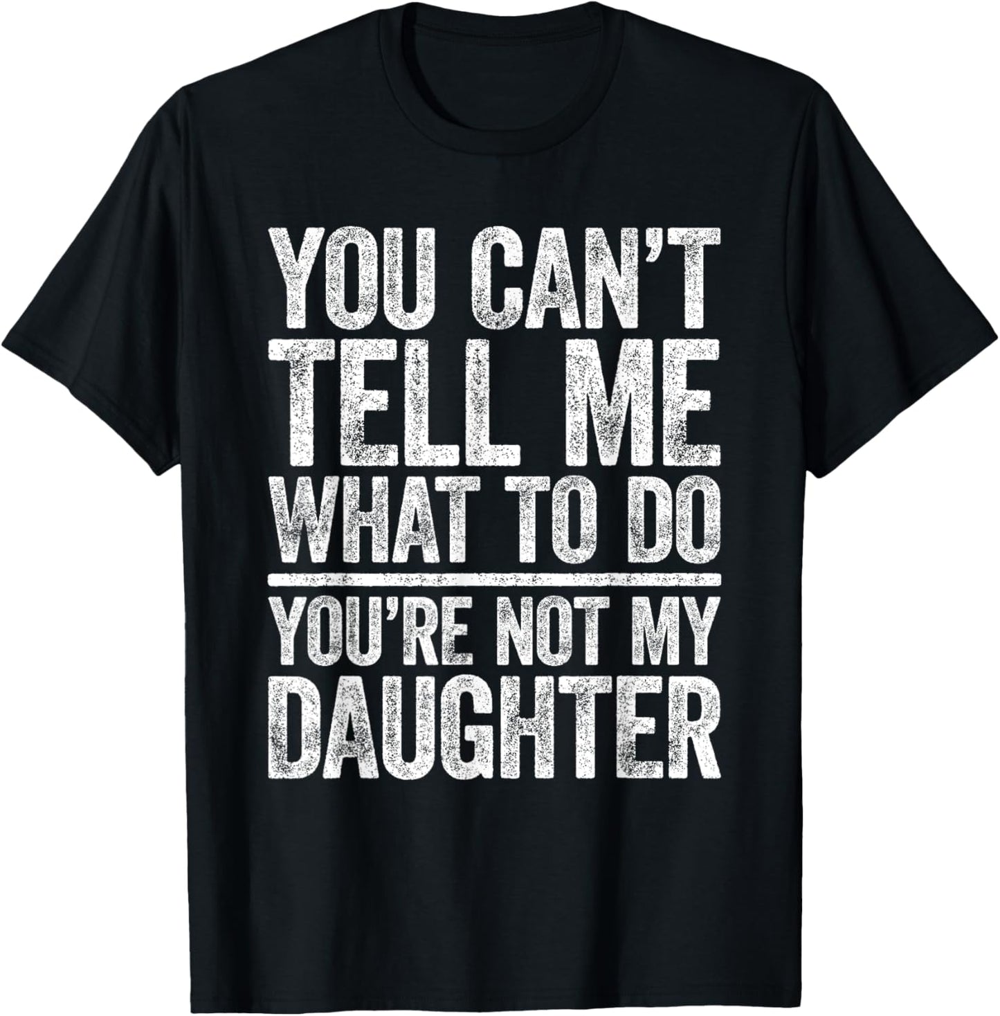 You Can't Tell Me What To Do You're Not My Daughter Shirt T-Shirt