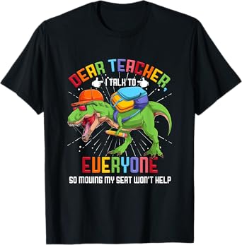 Dear Teacher I Talk To Everyone So Moving My Seat Won't Help T-Shirt