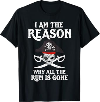 I Am Reason Why All The Rum Is Gone Gift Pirate Men Women T-Shirt