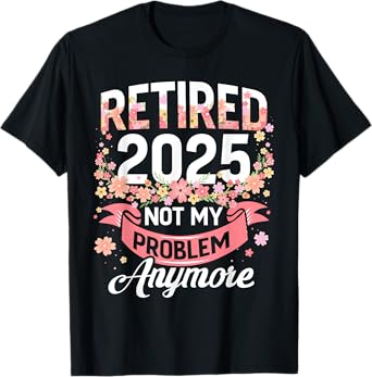 Retired 2025 not my problem anymore floral women retirement T-Shirt