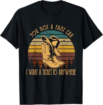 You Got A Fast Car I Want A Ticket To Anywhere Cowboy Boots T-Shirt