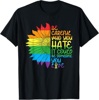 Be Careful Who You Hate It Could Be Someone You Love LGBT T-Shirt
