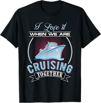 I Love It When We Are Cruising Together Men and Women Cruise T-Shirt