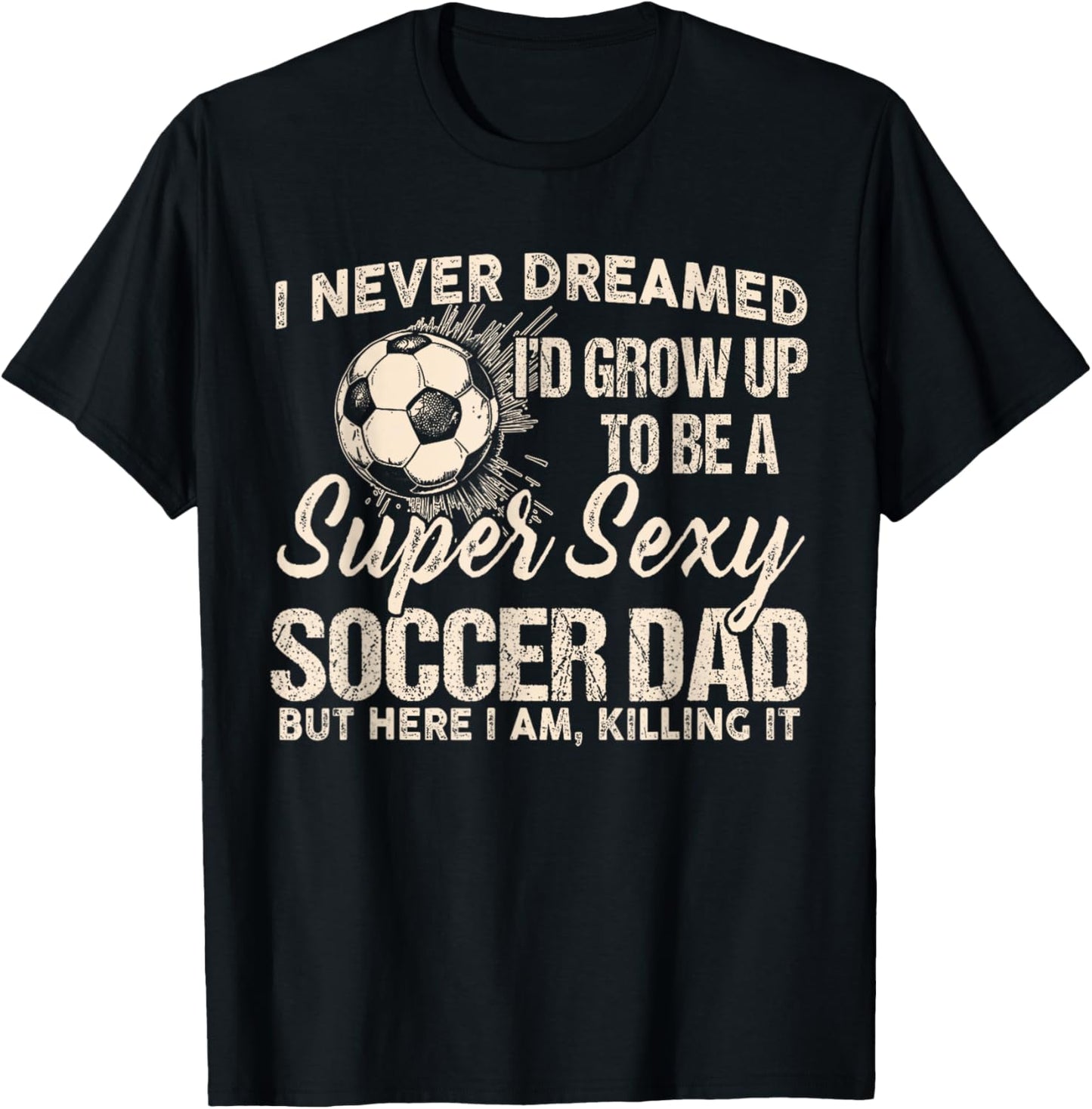 I Never Dreamed I'd Grow Up To Be A Sexy Soccer Dad T-Shirt