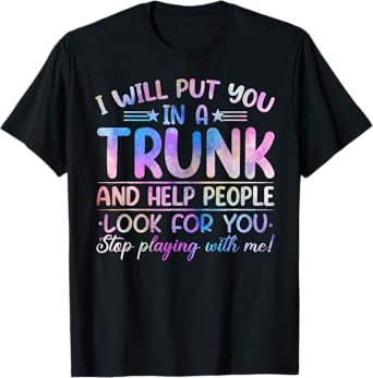 I Will Put You in a Trunk and Help People Look Tie Dye Color T-Shirt