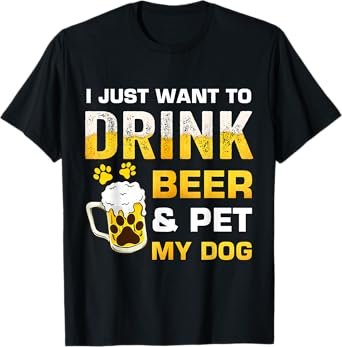 I Just Want To Drink Beer and Pet My Dog T-Shirt for Men Women