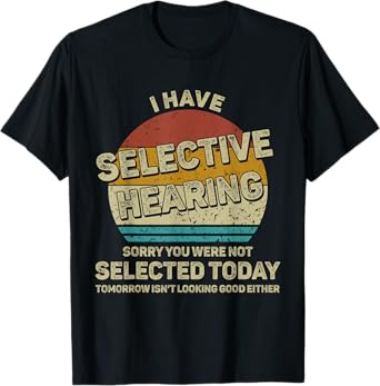 I Have Selective Hearing You Were Not Selected Mens Womens T-Shirt