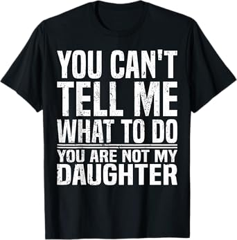 You Can't Tell Me What To Do You're Not My Daughter Funny T-Shirt