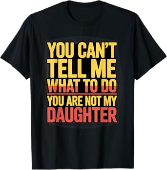 You Can't Tell Me What To Do You Are Not My Daughter Funny T-Shirt