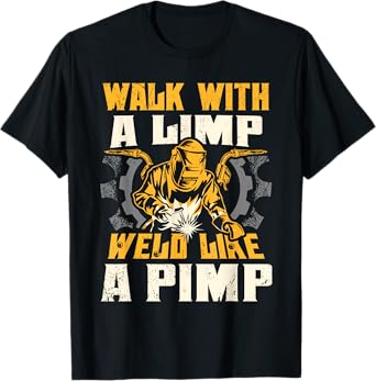 Walk With A Limp Weld Like A Pimp Welding Welder Funny T-Shirt