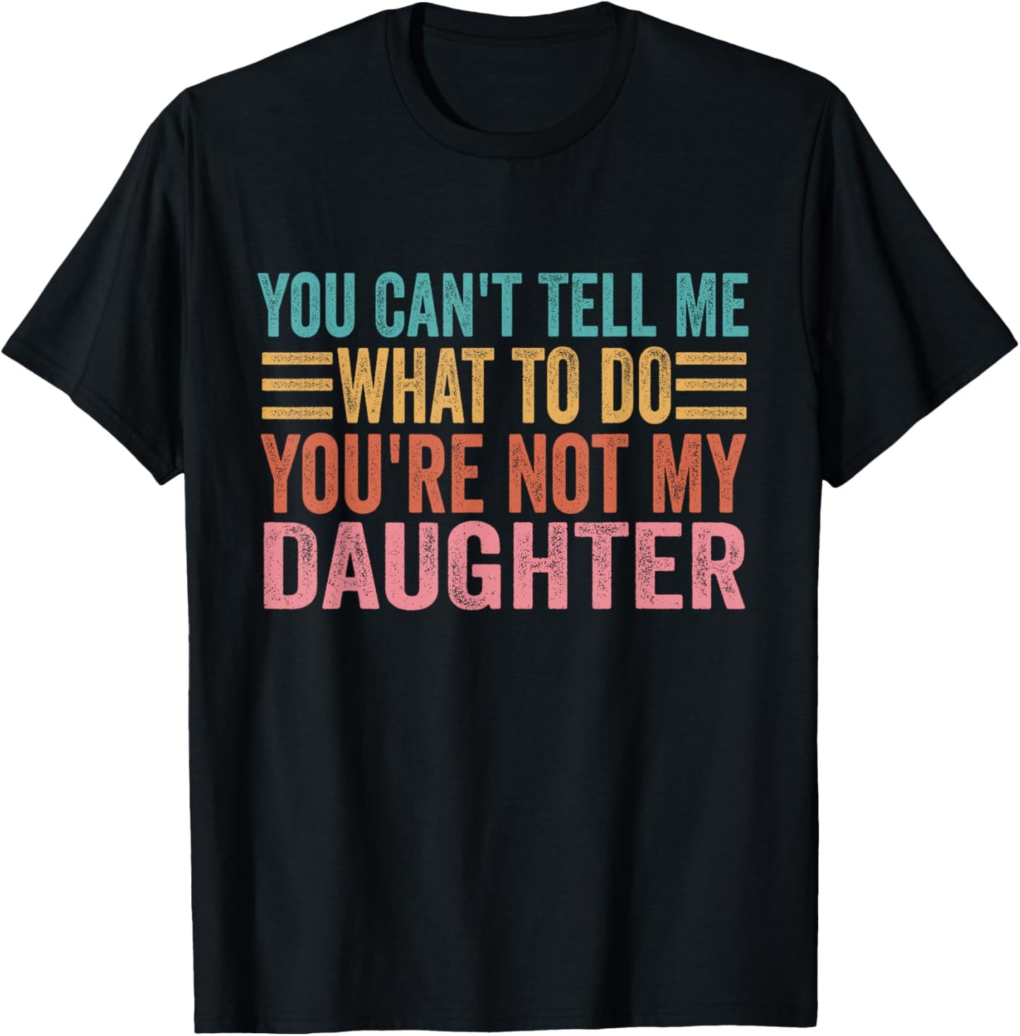 You Can't Tell Me What To Do You're Not My Daughter T-Shirt