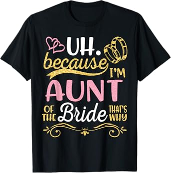Uh Because I'm Aunt Of The Bride That's Why Happy Wedding T-Shirt