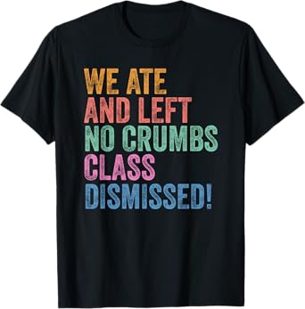 End Of The Year Teacher We Ate No Crumbs Class Dismissed T-Shirt