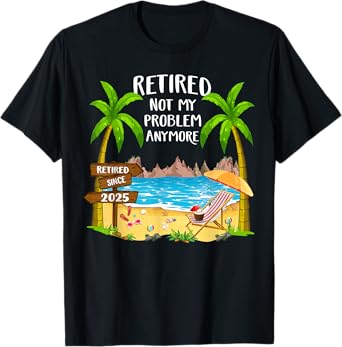 Retired 2025 Not My Problem Anymore Beach Retirement Gifts T-Shirt