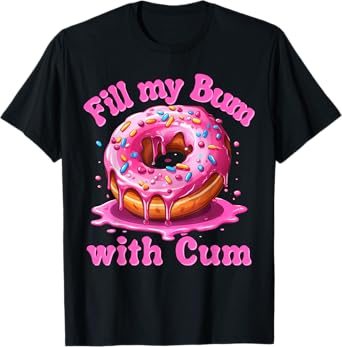 Fill My Bum With Cum Funny Donut Embarrassing Adult Meme T-Shirt