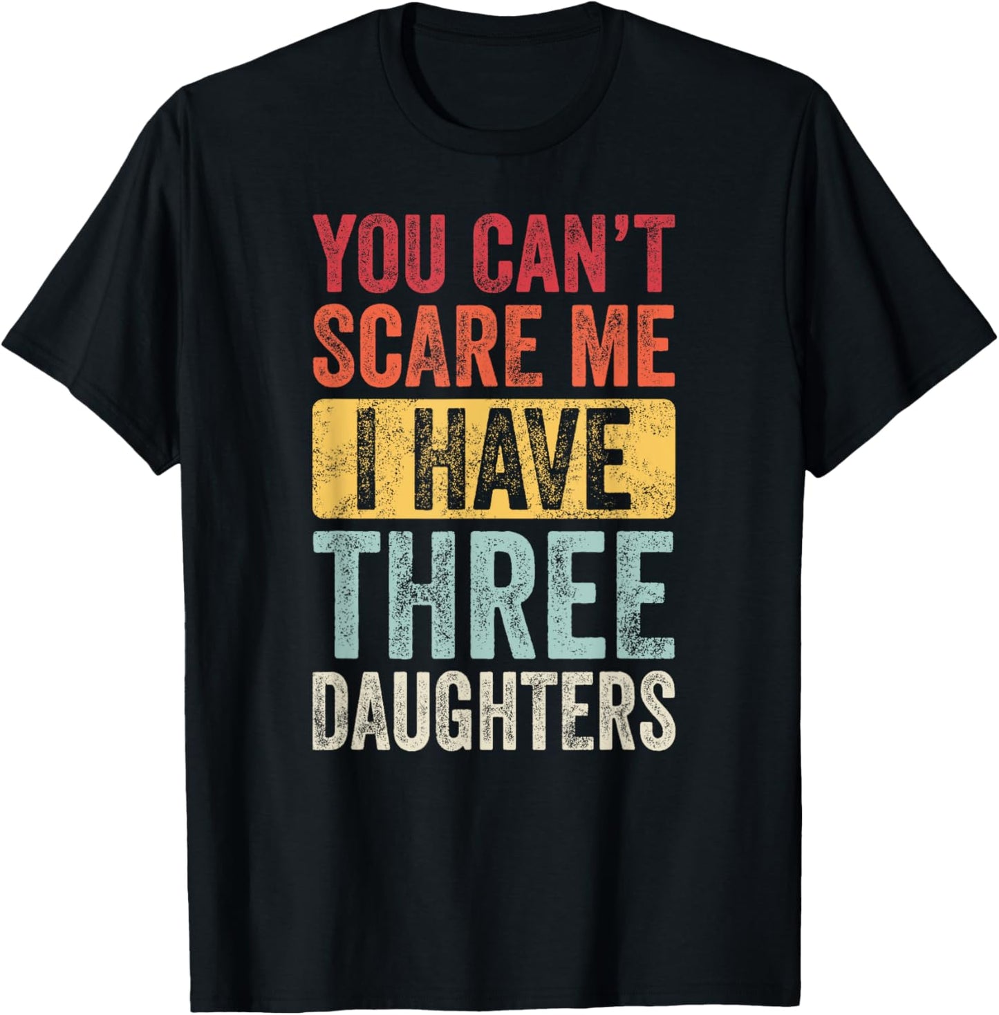 You Can't Scare Me I Have Three Daughters Funny Dad Father T-Shirt