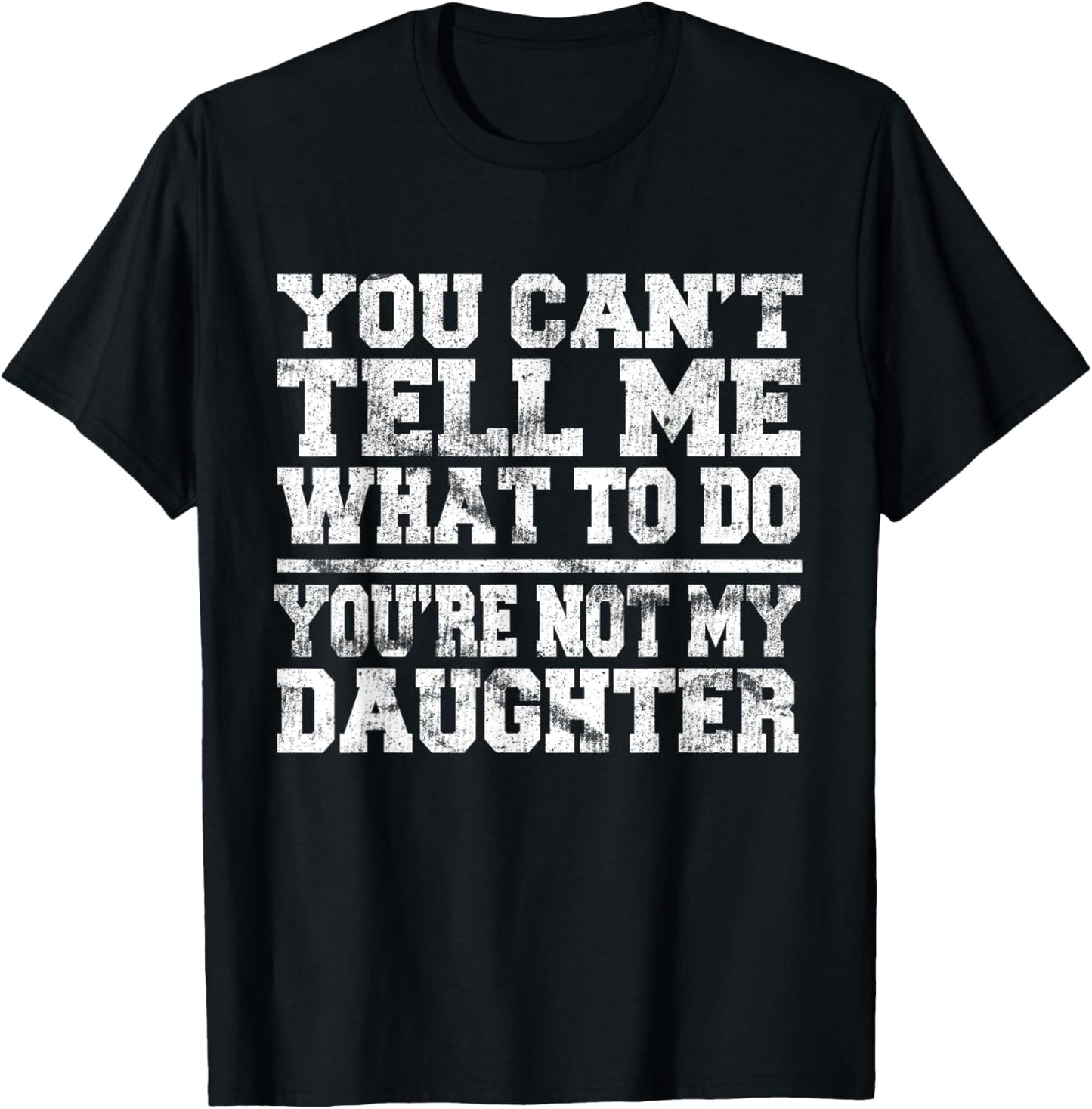 You Can't Tell Me What To Do You're Not My Daughter T-Shirt