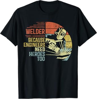 Welder Because Engineers Need Heroes Too Gifts Funny Welding T-Shirt