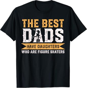 The Best Dads Have Daughters Who Are Figure Skaters T-Shirt