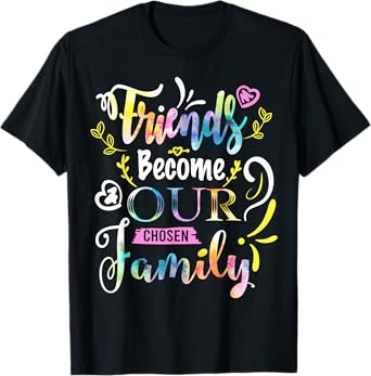 Friends Become Our Chosen Family Friendship Funny T Shirts T-Shirt