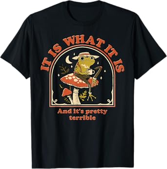 Frog It Is What It Is And It's Pretty Terrible T-Shirt