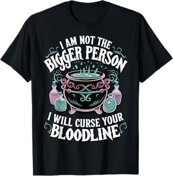 I Am Not The Bigger Person I Will Curse Your Bloodline T-Shirt