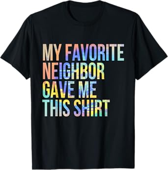 My Favorite Neighbor Gave Me This Shirt Funny Tie-Dye T-Shirt