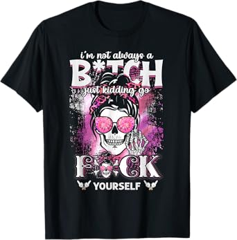 I'm Not Always A B!tch Just Kidding Go Fck Yourself T-Shirt
